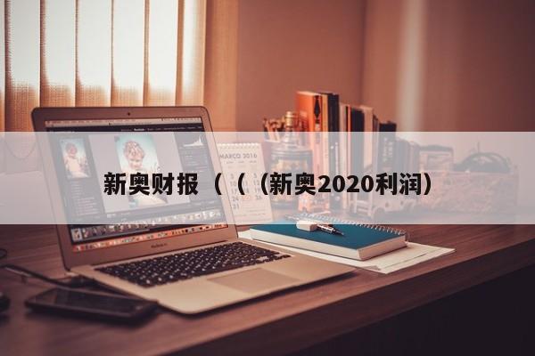 新奥财报（（（新奥2020利润）